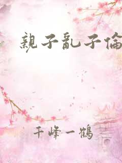 亲子乱子伦系列