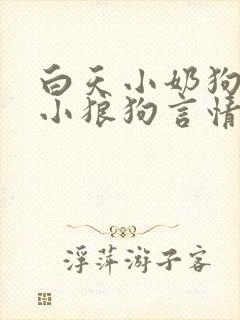 白天小奶狗晚上小狼狗言情