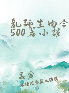 乱师生肉合集乱500篇小说