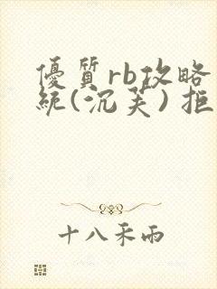 优质rb攻略系统(沉芙) 拒绝改写