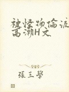 被怪物伦流澡到高潮H文