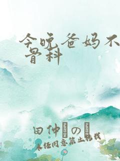 今晚爸妈不在家 骨科