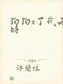 狗狗x了我两小时