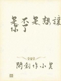 是不是想让我弄你了