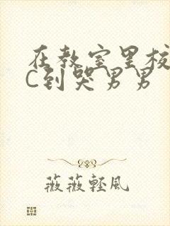 在教室里校草被C到哭男男