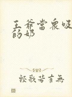 王爷当众吸丫鬟的奶