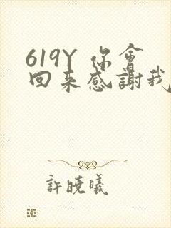 619Y 你会回来感谢我的