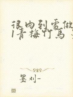 很肉到处做1V1青梅竹马 墨筱笑