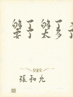 够了 够了 不要了 太多了