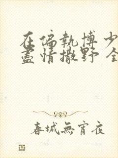 在偏执博少身边尽情撒野 全文免费阅读