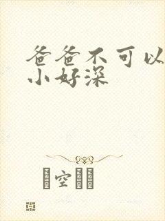 爸爸不可以我还小好深