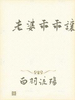 老婆乖乖让我爱