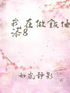 我在做饭他在下添8