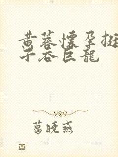 黄蓉怀孕挺大肚子吞巨龙