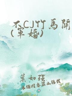不CJ竹马关系(军婚)