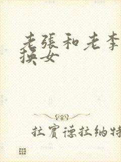 老张和老李互相换女