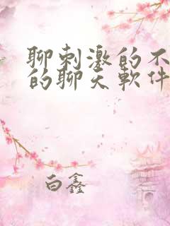 聊刺激的不封号的聊天软件免费