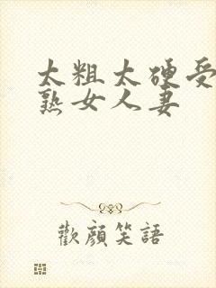 太粗太硬受不了熟女人妻