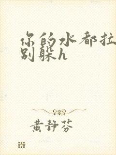 你的水都拉丝了别躲h