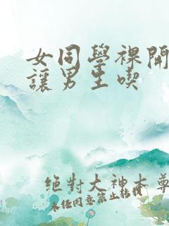 女同学裸开双乳让男生吃