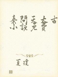 秦问天太古神王小说免费