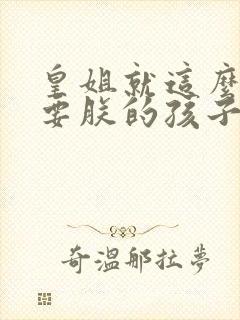 皇姐就这么不想要朕的孩子