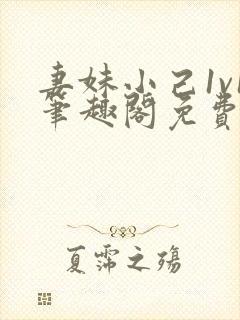 妻妹小己1v1笔趣阁免费阅读