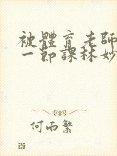 被体育老师c了一节课林妙妙