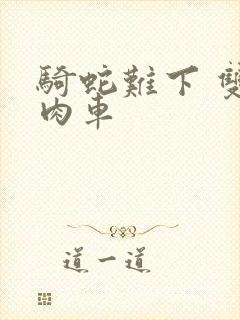 骑蛇难下 双 肉车