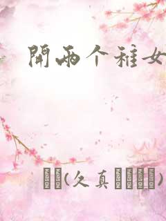 开两个稚女的包