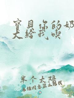 宝贝你的奶可真大给我吃