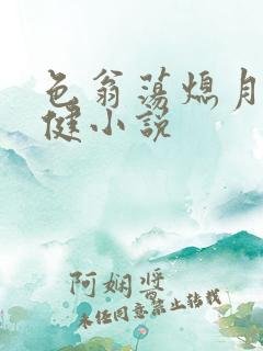 色翁荡熄月月健健小说