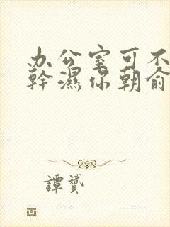 办公室可不可以干湿你朝俞