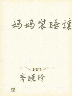 妈妈装睡让我进