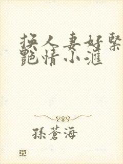 换人妻好紧4P艳情小汇