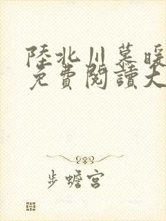 陆北川慕暖全文免费阅读大结局