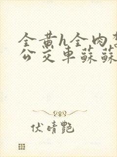 全黄h全肉禁乱公交车苏苏