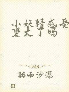 小妖精感受到它变大了吗