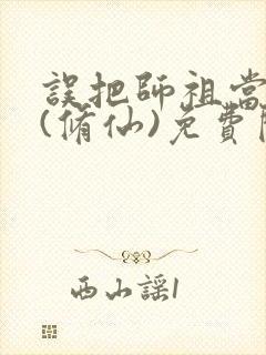 误把师祖当炉鼎(修仙)免费阅读