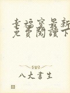 幸福宝最新章节免费阅读下载小说