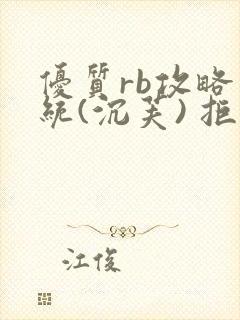 优质rb攻略系统(沉芙) 拒绝改写