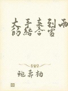 大手来到两个人的结合处