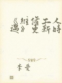 《维修工人的绝遇》更新时间