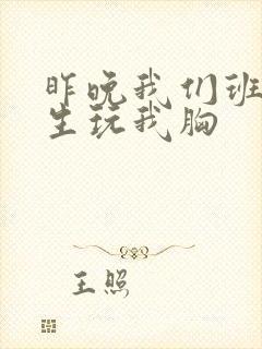 昨晚我们班六男生玩我胸