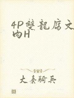4P双龙腐文纯肉H