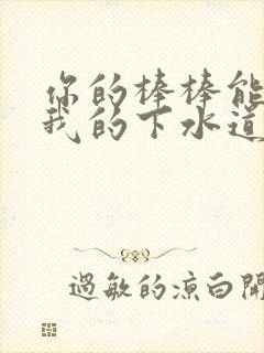 你的棒棒能通通我的下水道吗