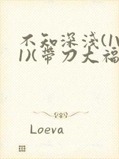 不知深浅(1V1)(带刀大福)