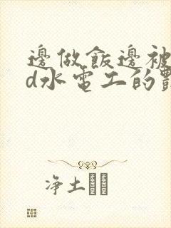 边做饭边被躁bd水电工的艳遇