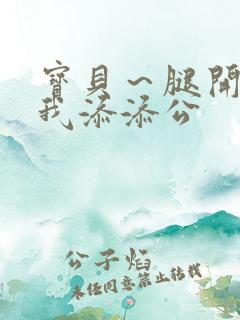 宝贝～腿开大点我添添公