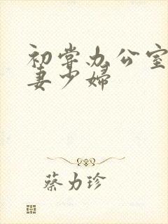 初尝办公室的人妻少妇